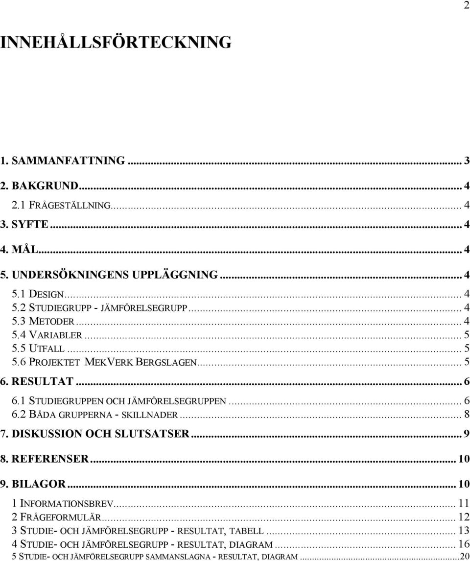 .. 8 7. DISKUSSION OCH SLUTSATSER... 9 8. REFERENSER... 10 9. BILAGOR... 10 1 INFORMATIONSBREV... 11 2 FRÅGEFORMULÄR... 12 3 STUDIE- OCH JÄMFÖRELSEGRUPP - RESULTAT, TABELL.