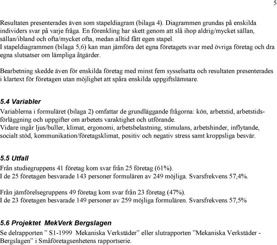 I stapeldiagrammen (bilaga 5,6) kan man jämföra det egna företagets svar med övriga företag och dra egna slutsatser om lämpliga åtgärder.