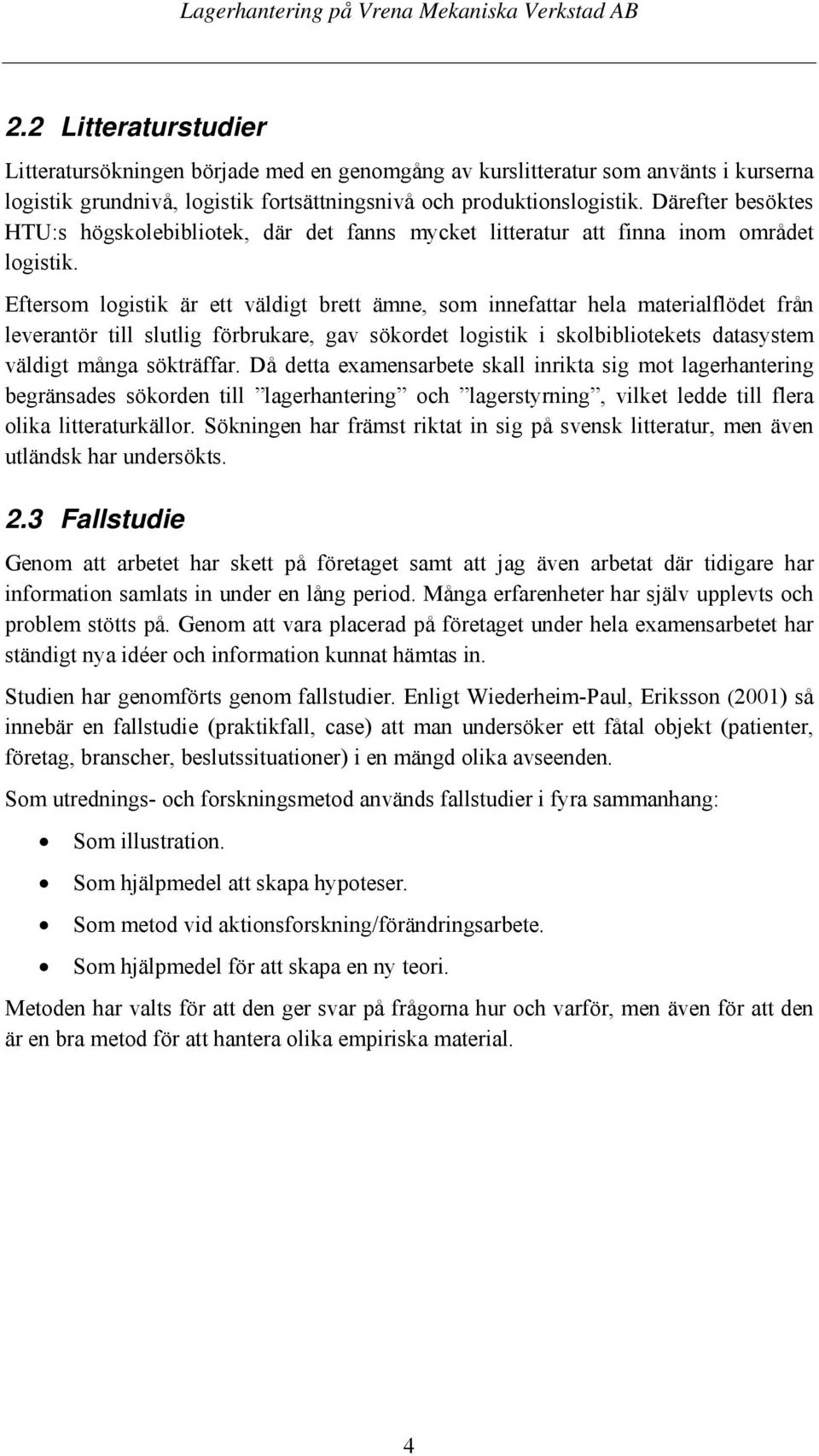 Eftersom logistik är ett väldigt brett ämne, som innefattar hela materialflödet från leverantör till slutlig förbrukare, gav sökordet logistik i skolbibliotekets datasystem väldigt många sökträffar.