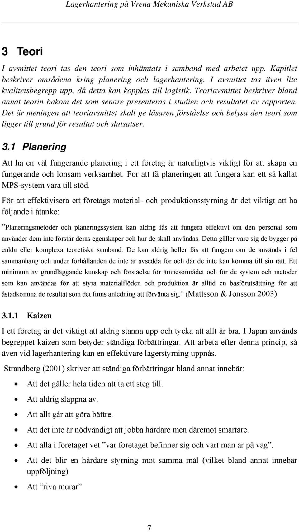 Det är meningen att teoriavsnittet skall ge läsaren förståelse och belysa den teori som ligger till grund för resultat och slutsatser. 3.