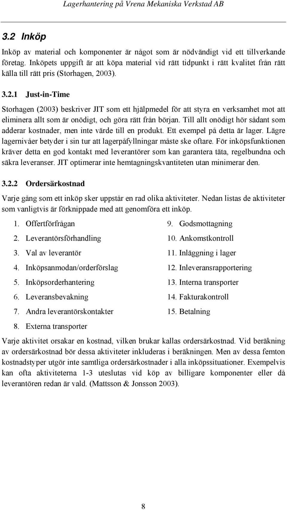 03). 3.2.1 Just-in-Time Storhagen (2003) beskriver JIT som ett hjälpmedel för att styra en verksamhet mot att eliminera allt som är onödigt, och göra rätt från början.