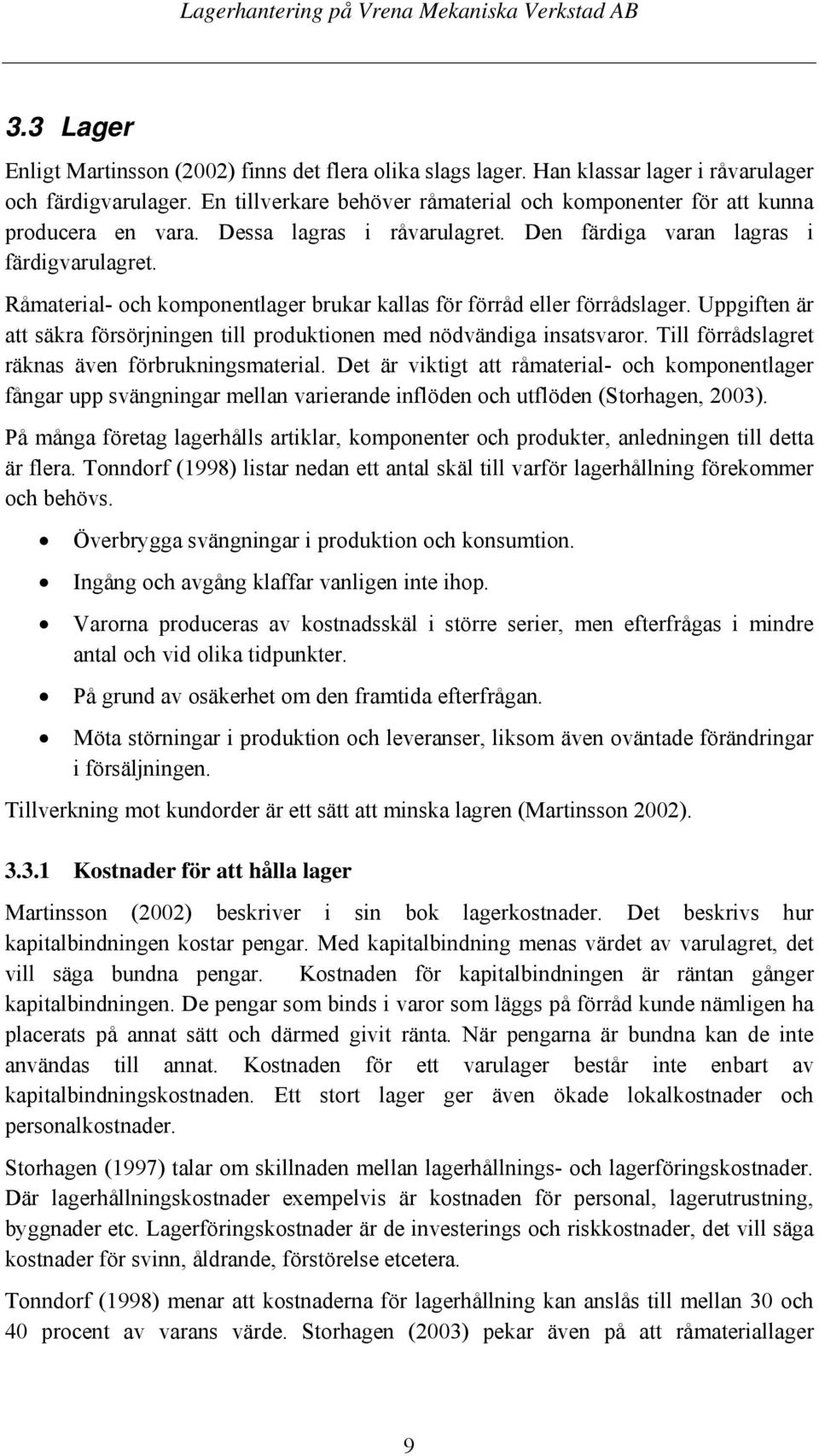 Råmaterial- och komponentlager brukar kallas för förråd eller förrådslager. Uppgiften är att säkra försörjningen till produktionen med nödvändiga insatsvaror.