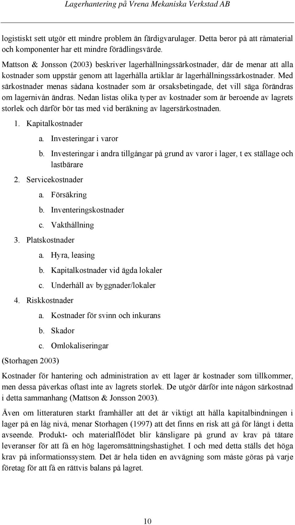 Med särkostnader menas sådana kostnader som är orsaksbetingade, det vill säga förändras om lagernivån ändras.