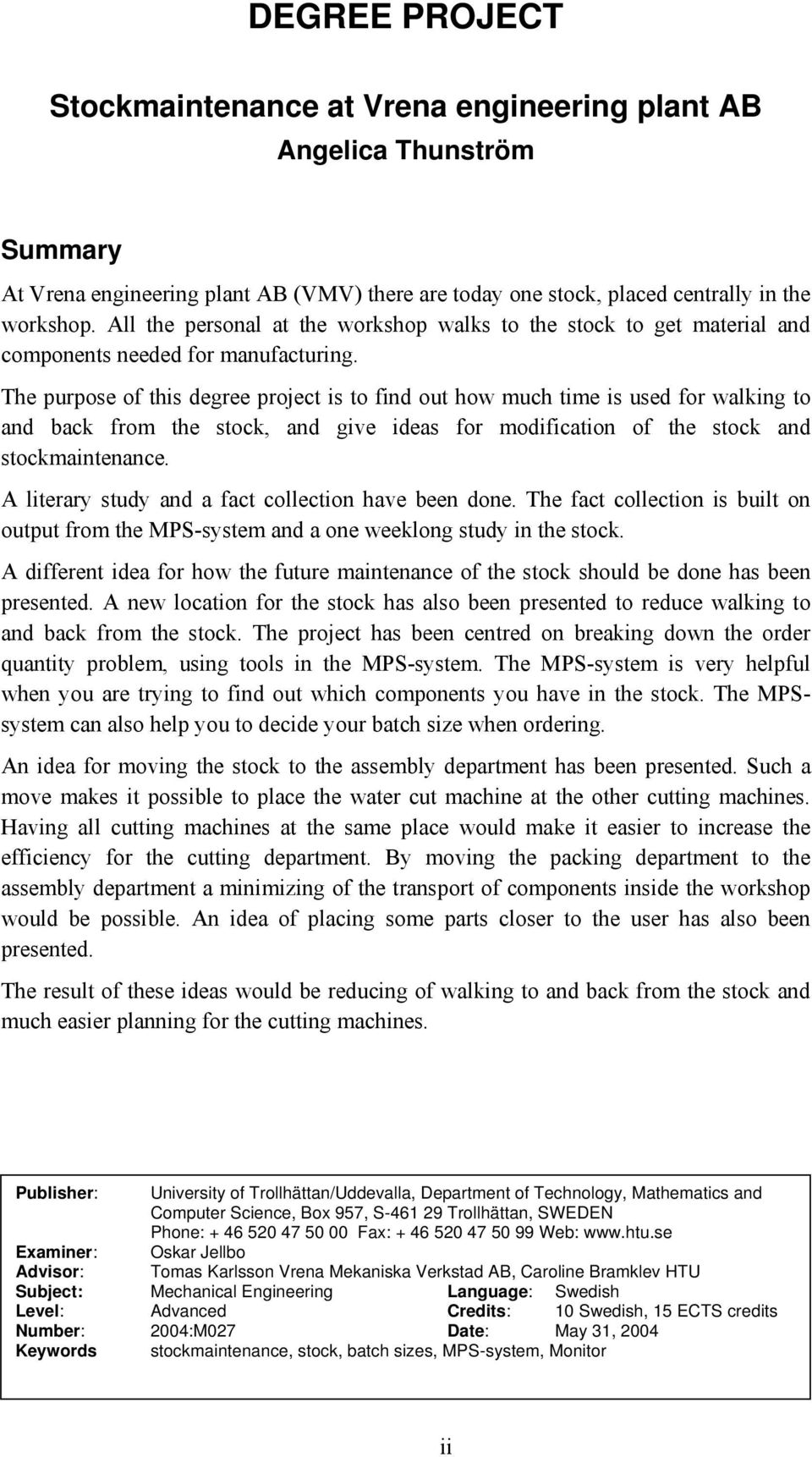 The purpose of this degree project is to find out how much time is used for walking to and back from the stock, and give ideas for modification of the stock and stockmaintenance.