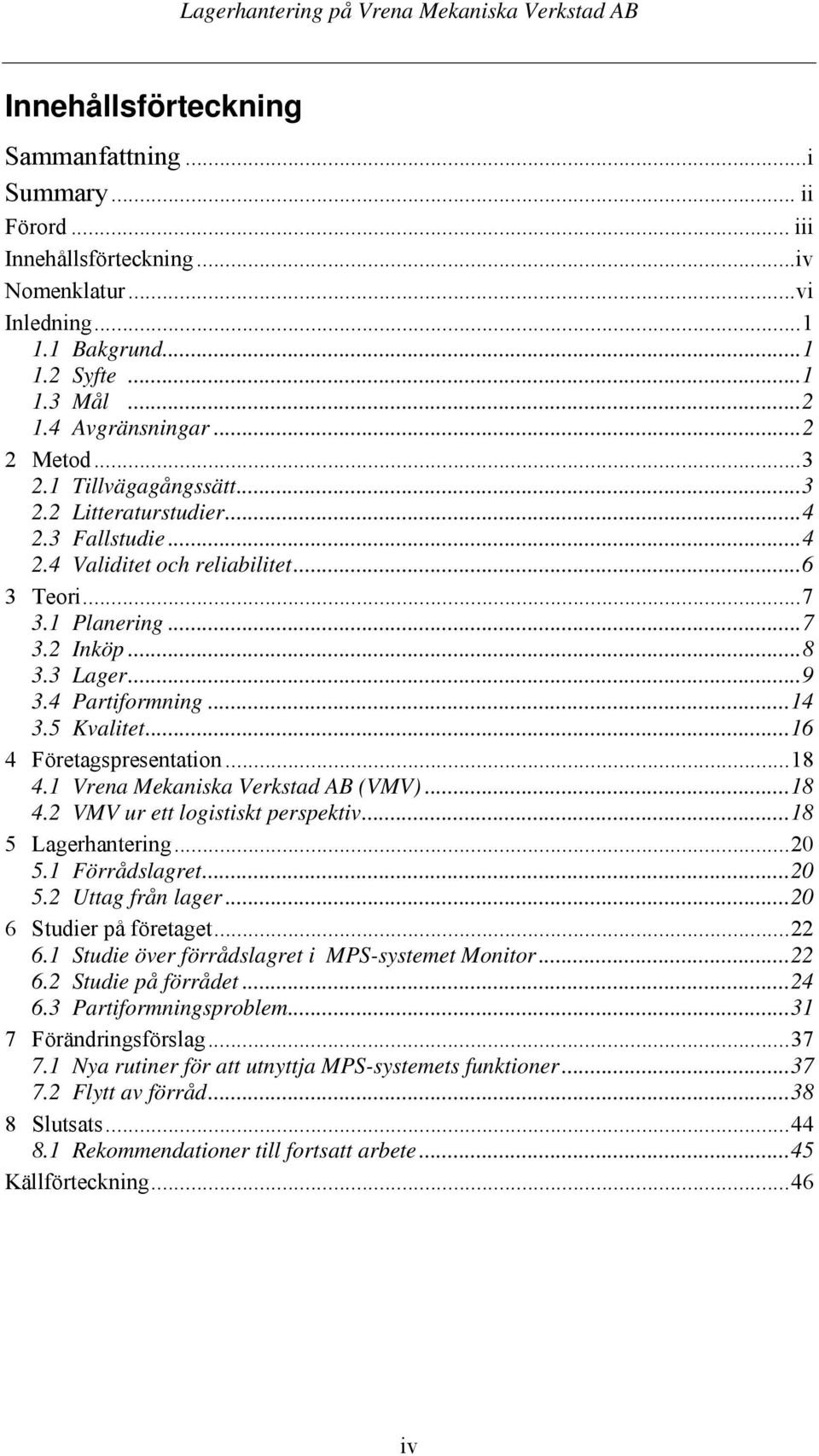 5 Kvalitet...16 4 Företagspresentation...18 4.1 Vrena Mekaniska Verkstad AB (VMV)...18 4.2 VMV ur ett logistiskt perspektiv...18 5 Lagerhantering...20 5.1 Förrådslagret...20 5.2 Uttag från lager.