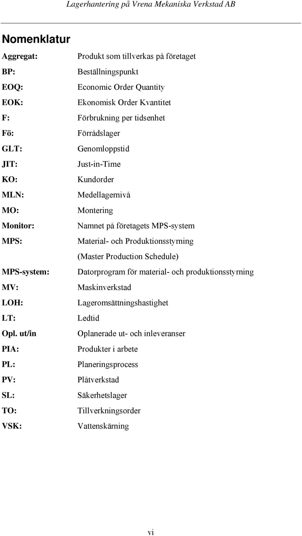 Produktionsstyrning (Master Production Schedule) MPS-system: Datorprogram för material- och produktionsstyrning MV: Maskinverkstad LOH: Lageromsättningshastighet LT: