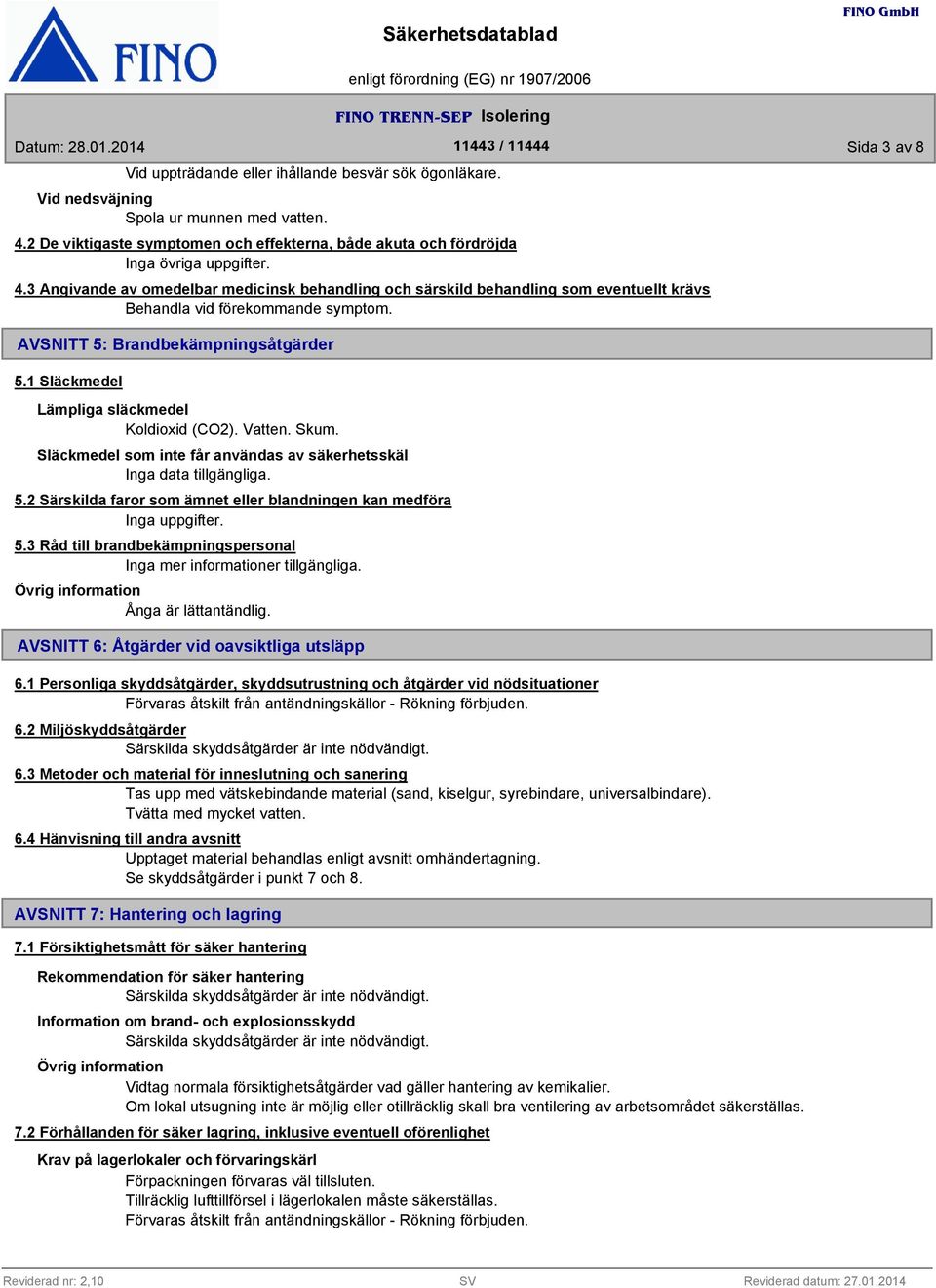 1 Släckmedel Lämpliga släckmedel Koldioxid (CO2). Vatten. Skum. Släckmedel som inte får användas av säkerhetsskäl Inga data tillgängliga. 5.