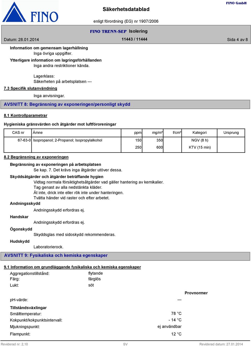 1 Kontrollparametrar Hygieniska gränsvärden och åtgärder mot luftföroreningar Ämne ppm mg/m³ f/cm³ Kategori Ursprung 67-6-0 Isopropanol; 2-Propanol; Isopropylalkohol 150 50 250 600 NGV (8 h) KTV (15