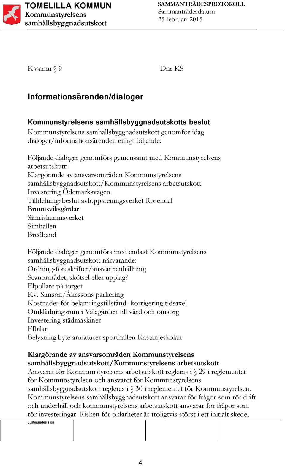 närvarande: Ordningsföreskrifter/ansvar renhållning Scanområdet, skötsel eller upplag? Elpollare på torget Kv.