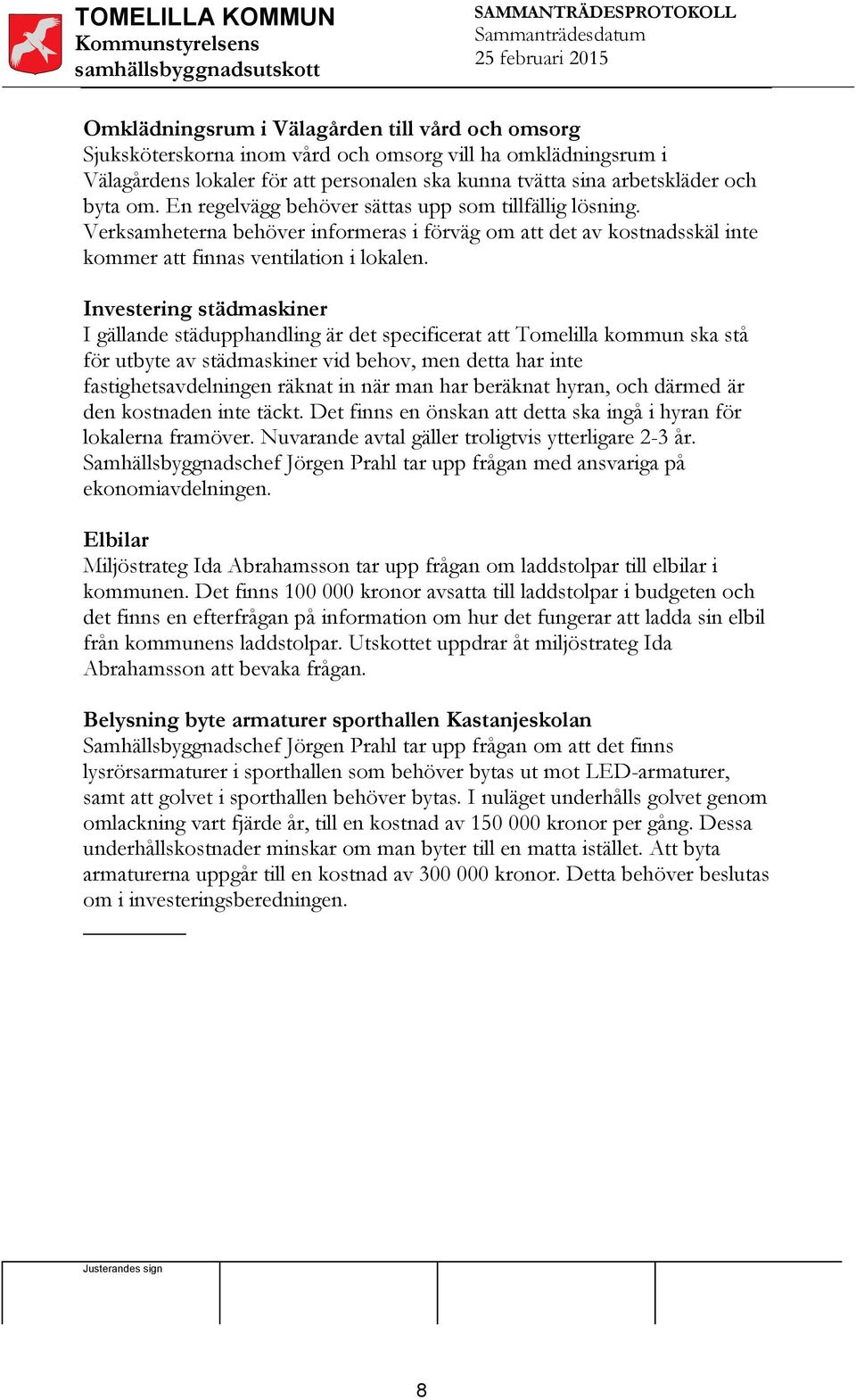 Investering städmaskiner I gällande städupphandling är det specificerat att Tomelilla kommun ska stå för utbyte av städmaskiner vid behov, men detta har inte fastighetsavdelningen räknat in när man