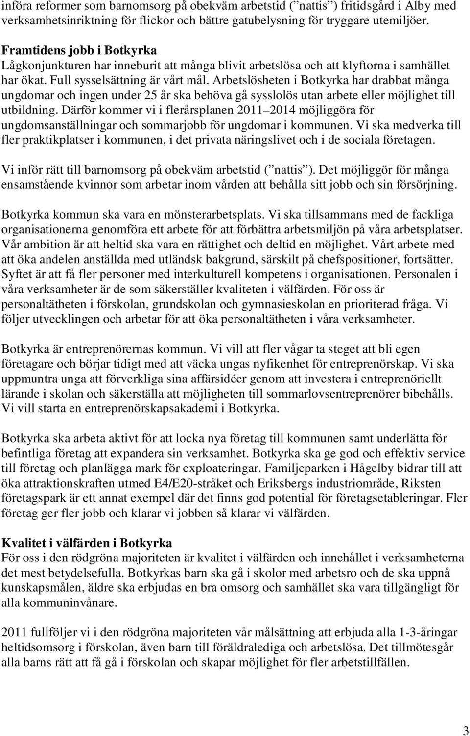 Arbetslösheten i Botkyrka har drabbat många ungdomar och ingen under 25 år ska behöva gå sysslolös utan arbete eller möjlighet till utbildning.