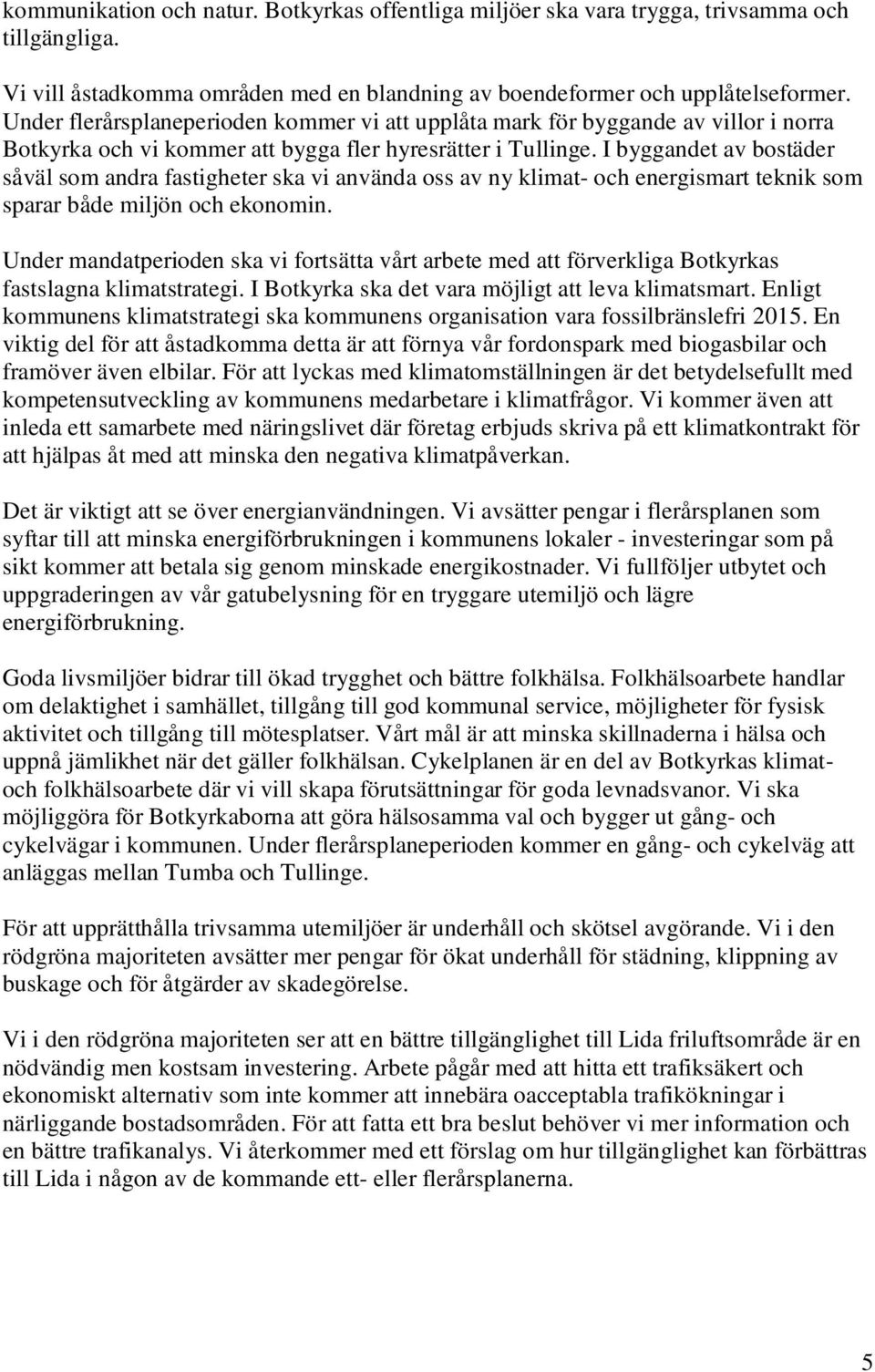 I byggandet av bostäder såväl som andra fastigheter ska vi använda oss av ny klimat- och energismart teknik som sparar både miljön och ekonomin.