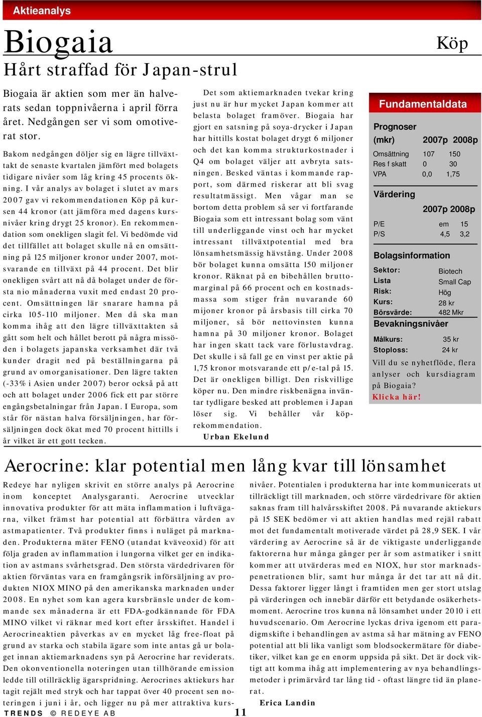 I vår analys av bolaget i slutet av mars 2007 gav vi rekommendationen Köp på kursen 44 kronor (att jämföra med dagens kursnivåer kring drygt 25 kronor). En rekommendation som onekligen slagit fel.