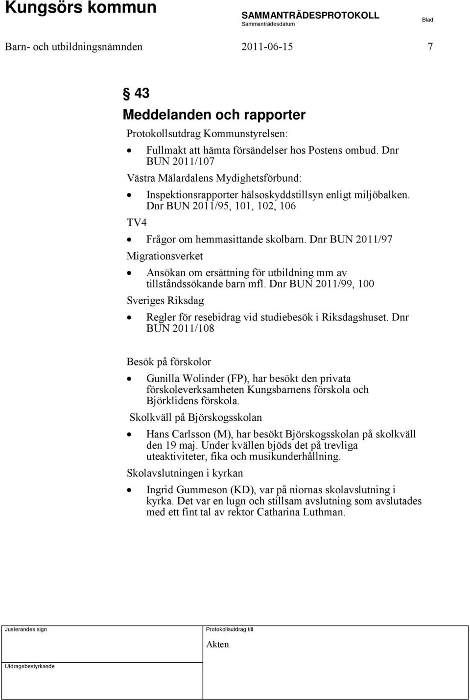 Dnr BUN 2011/97 Migrationsverket Ansökan om ersättning för utbildning mm av tillståndssökande barn mfl. Dnr BUN 2011/99, 100 Sveriges Riksdag Regler för resebidrag vid studiebesök i Riksdagshuset.