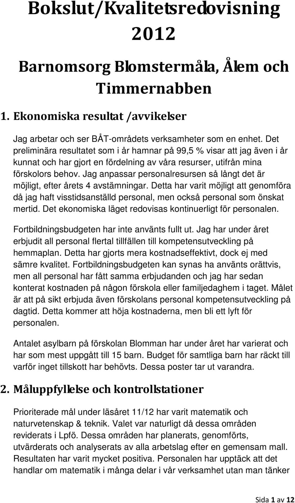 Jag anpassar personalresursen så långt det är möjligt, efter årets 4 avstämningar. Detta har varit möjligt att genomföra då jag haft visstidsanställd personal, men också personal som önskat mertid.