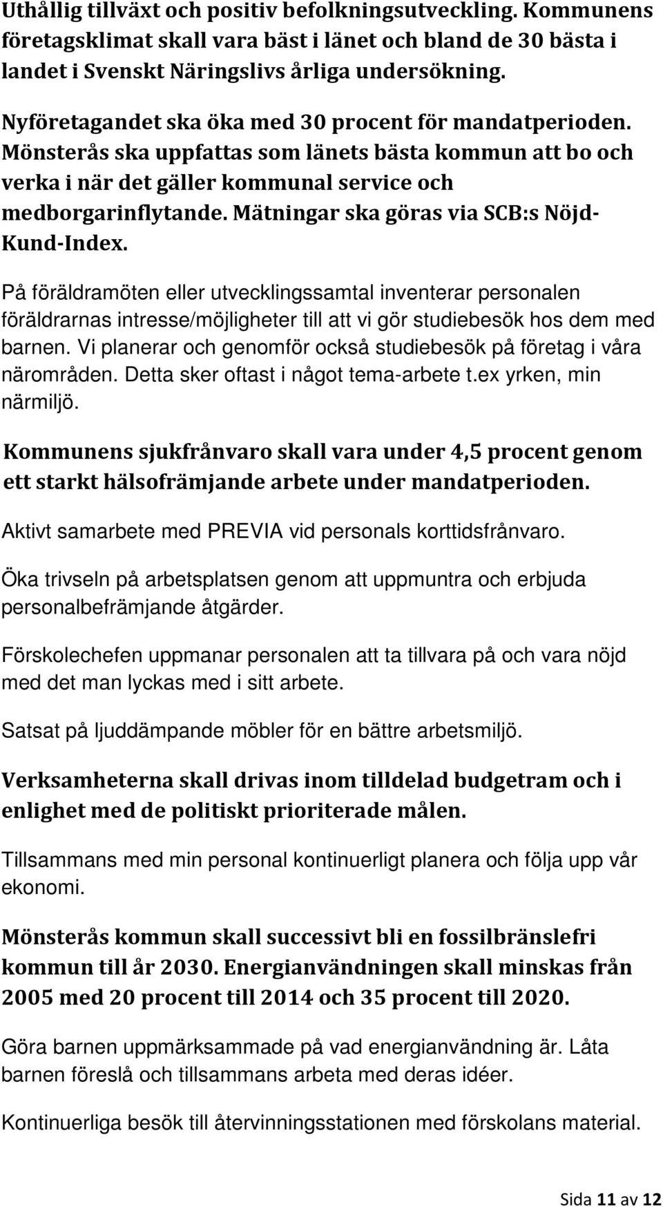 Mätningar ska göras via SCB:s Nöjd- Kund-Index. På föräldramöten eller utvecklingssamtal inventerar personalen föräldrarnas intresse/möjligheter till att vi gör studiebesök hos dem med barnen.