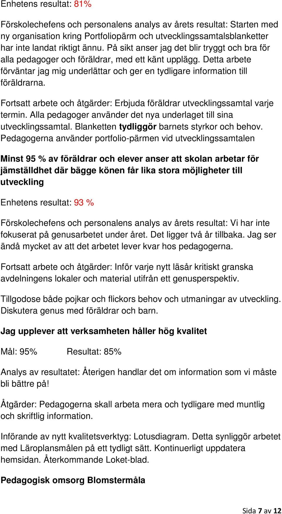 Fortsatt arbete och åtgärder: Erbjuda föräldrar utvecklingssamtal varje termin. Alla pedagoger använder det nya underlaget till sina utvecklingssamtal. Blanketten tydliggör barnets styrkor och behov.