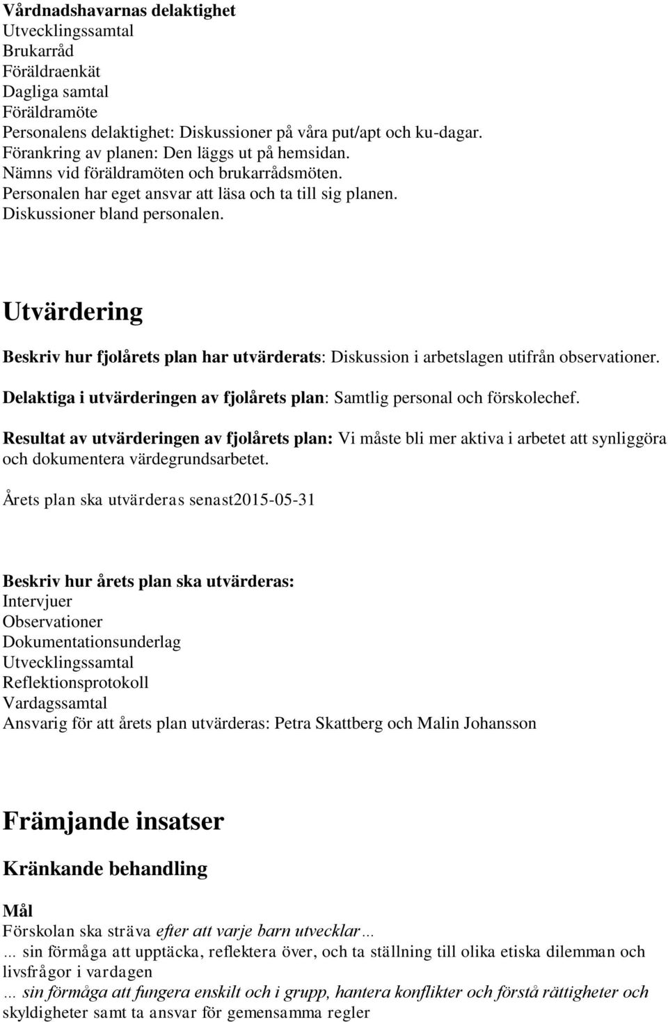 Utvärdering Beskriv hur fjolårets plan har utvärderats: Diskussion i arbetslagen utifrån observationer. Delaktiga i utvärderingen av fjolårets plan: Samtlig personal och förskolechef.