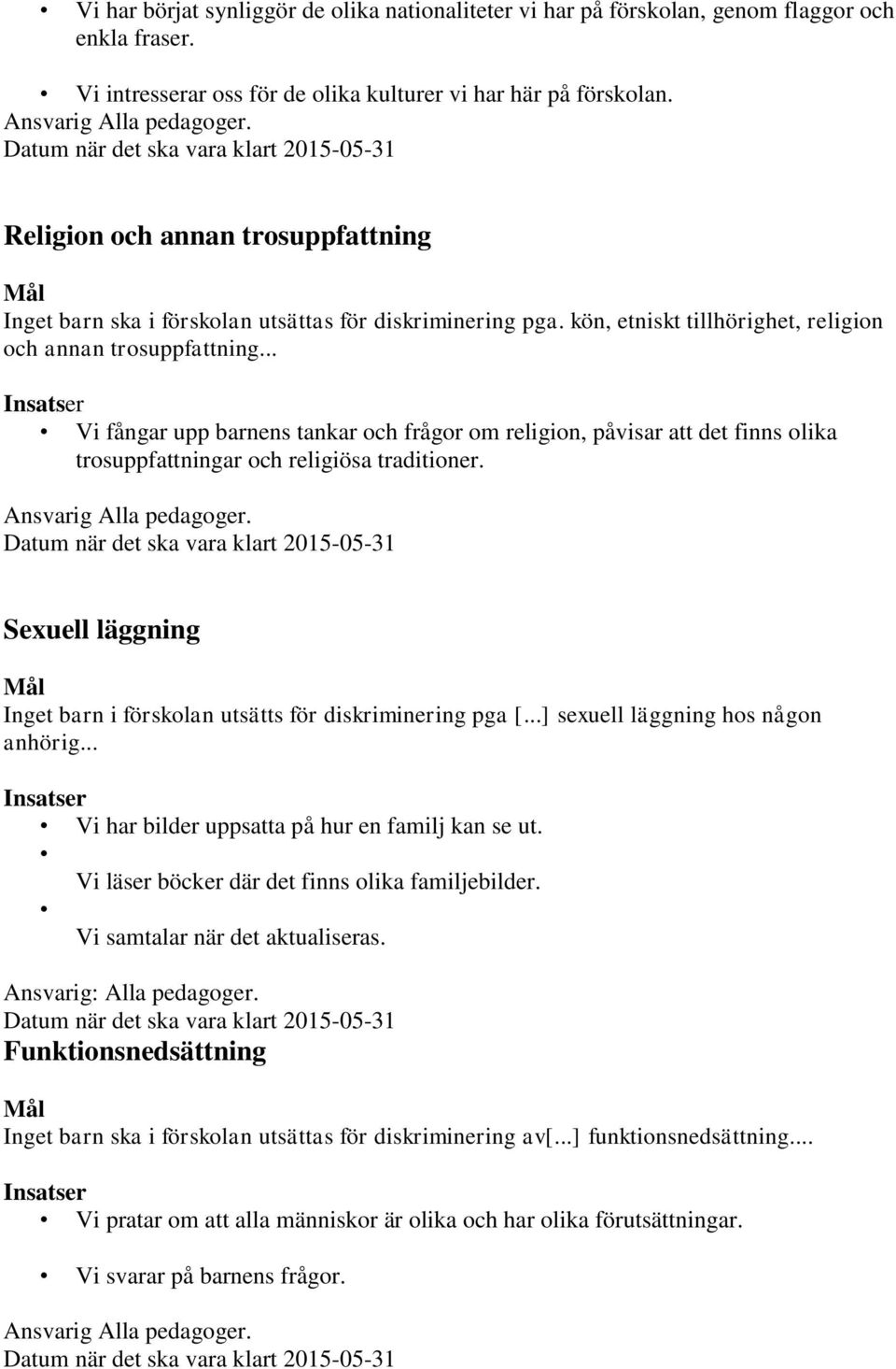 .. Vi fångar upp barnens tankar och frågor om religion, påvisar att det finns olika trosuppfattningar och religiösa traditioner. Ansvarig Alla pedagoger.