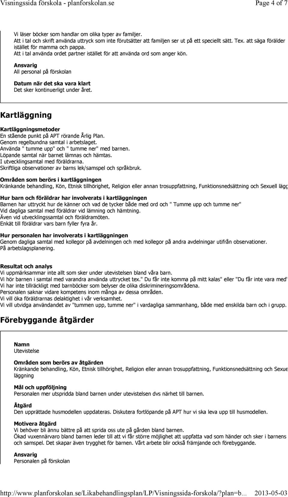 All personal på förskolan Kart Kartsmetoder En stående punkt på APT rörande Årlig Plan. Genom regelbundna samtal i arbetslaget. Använda " tumme upp" och " tumme ner" med barnen.