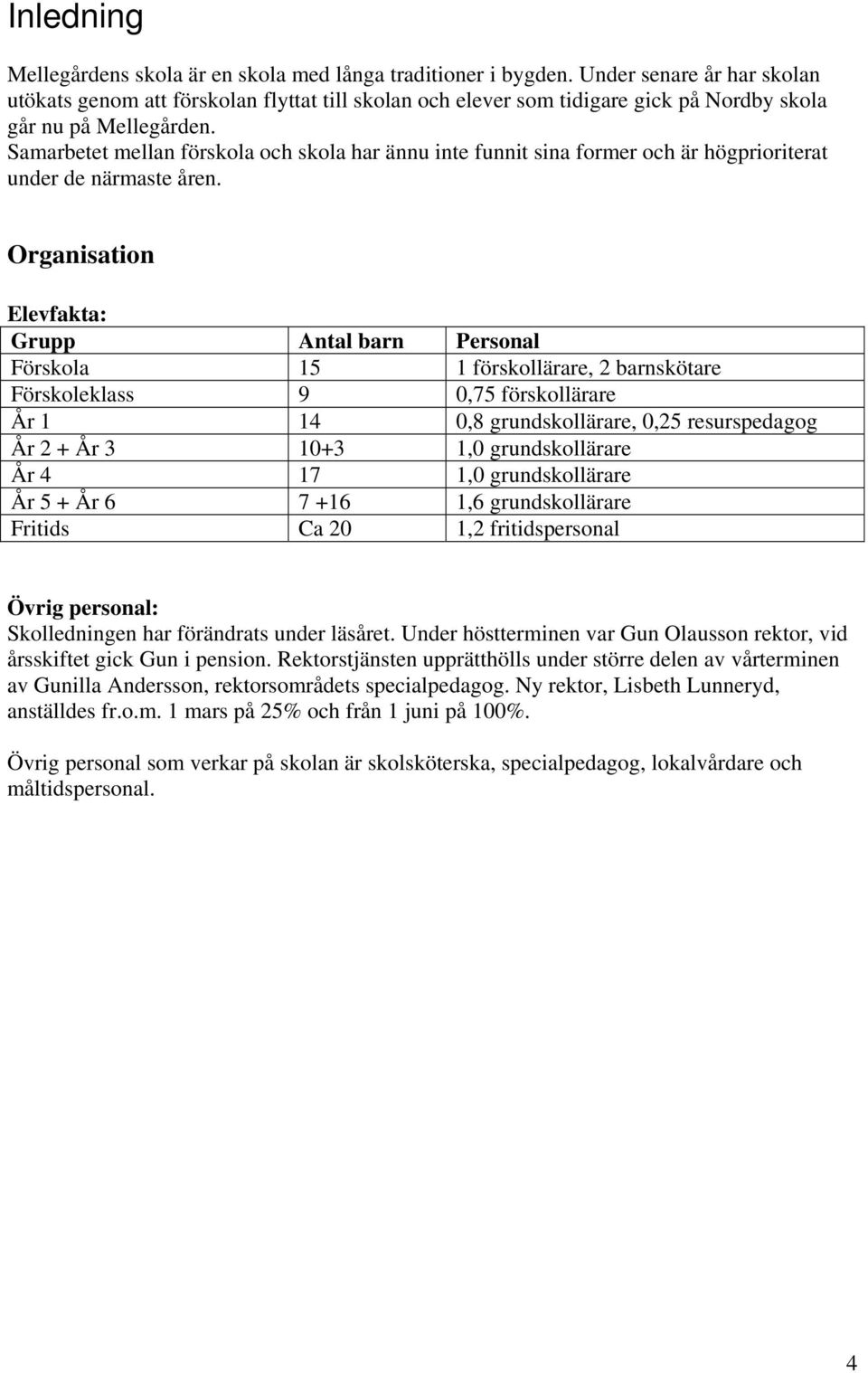 Samarbetet mellan förskola och skola har ännu inte funnit sina former och är högprioriterat under de närmaste åren.