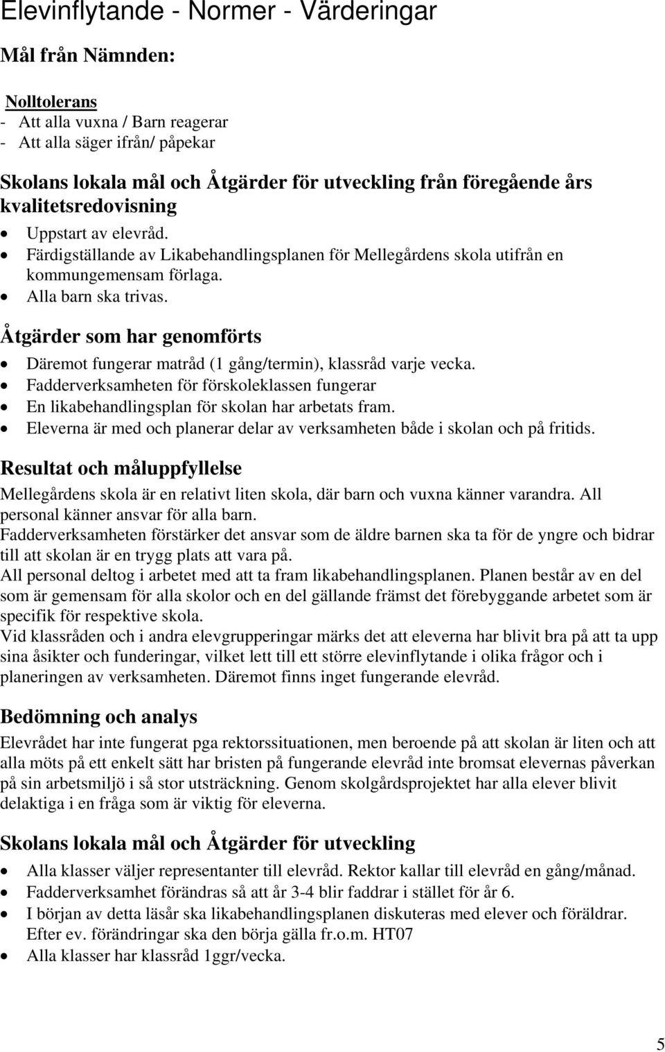 Åtgärder som har genomförts Däremot fungerar matråd (1 gång/termin), klassråd varje vecka. Fadderverksamheten för förskoleklassen fungerar En likabehandlingsplan för skolan har arbetats fram.