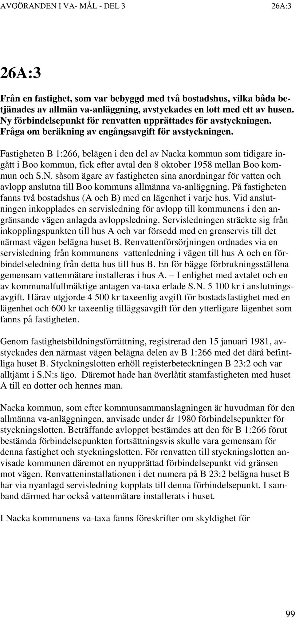 Fastigheten B 1:266, belägen i den del av Nacka kommun som tidigare ingått i Boo kommun, fick efter avtal den 8 oktober 1958 mellan Boo kommun och S.N. såsom ägare av fastigheten sina anordningar för vatten och avlopp anslutna till Boo kommuns allmänna va-anläggning.