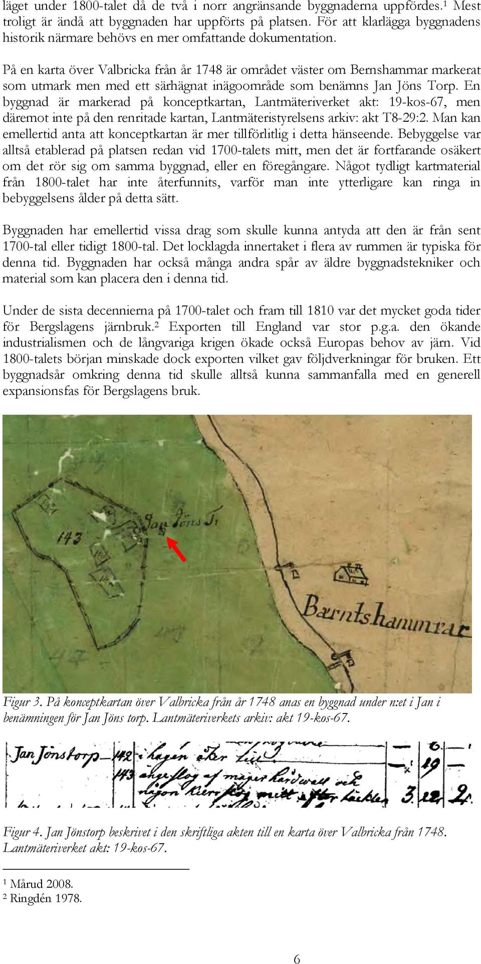 På en karta över Valbricka från år 1748 är området väster om Bernshammar markerat som utmark men med ett särhägnat inägoområde som benämns Jan Jöns Torp.