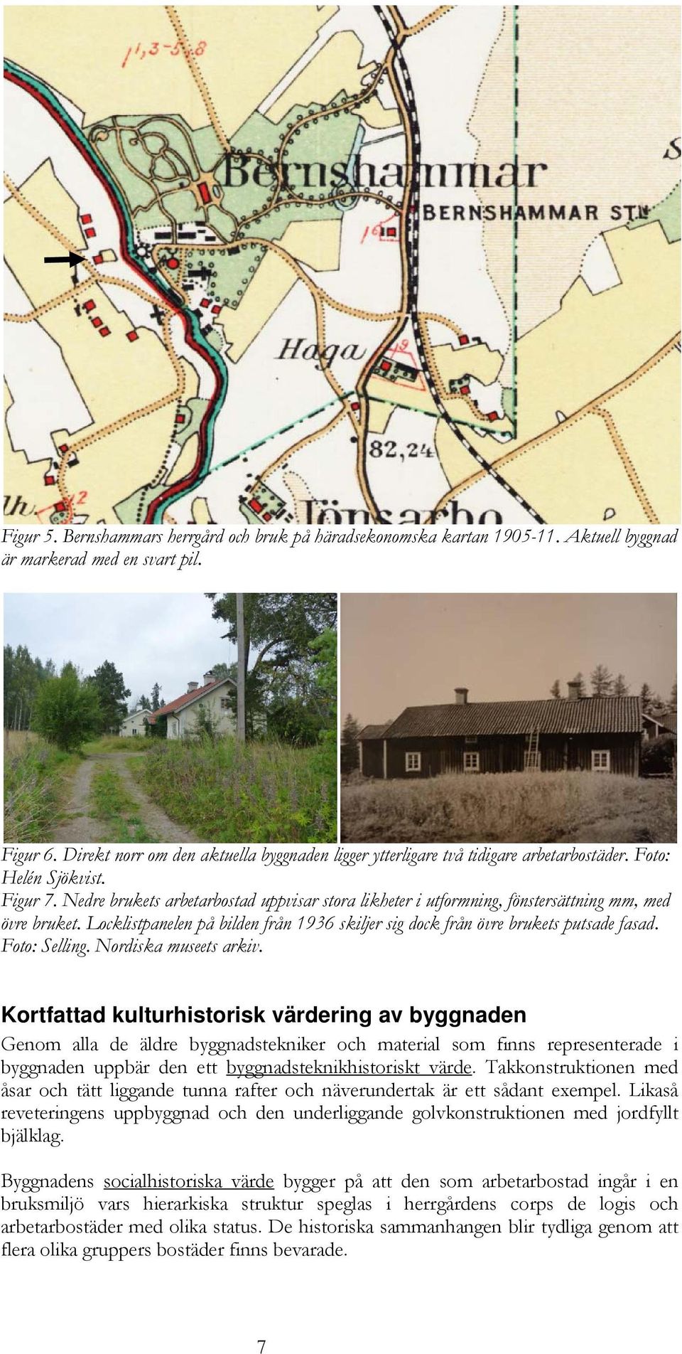 Nedre brukets arbetarbostad uppvisar stora likheter i utformning, fönstersättning mm, med övre bruket. Locklistpanelen på bilden från 1936 skiljer sig dock från övre brukets putsade fasad.