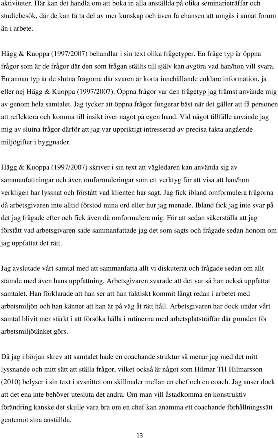 En annan typ är de slutna frågorna där svaren är korta innehållande enklare information, ja eller nej Hägg & Kuoppa (1997/2007).