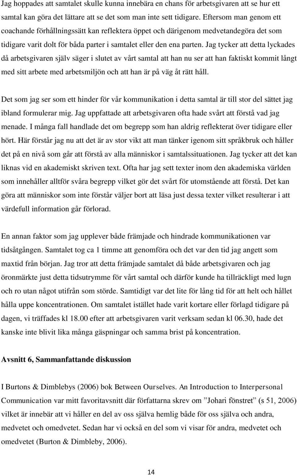 Jag tycker att detta lyckades då arbetsgivaren själv säger i slutet av vårt samtal att han nu ser att han faktiskt kommit långt med sitt arbete med arbetsmiljön och att han är på väg åt rätt håll.