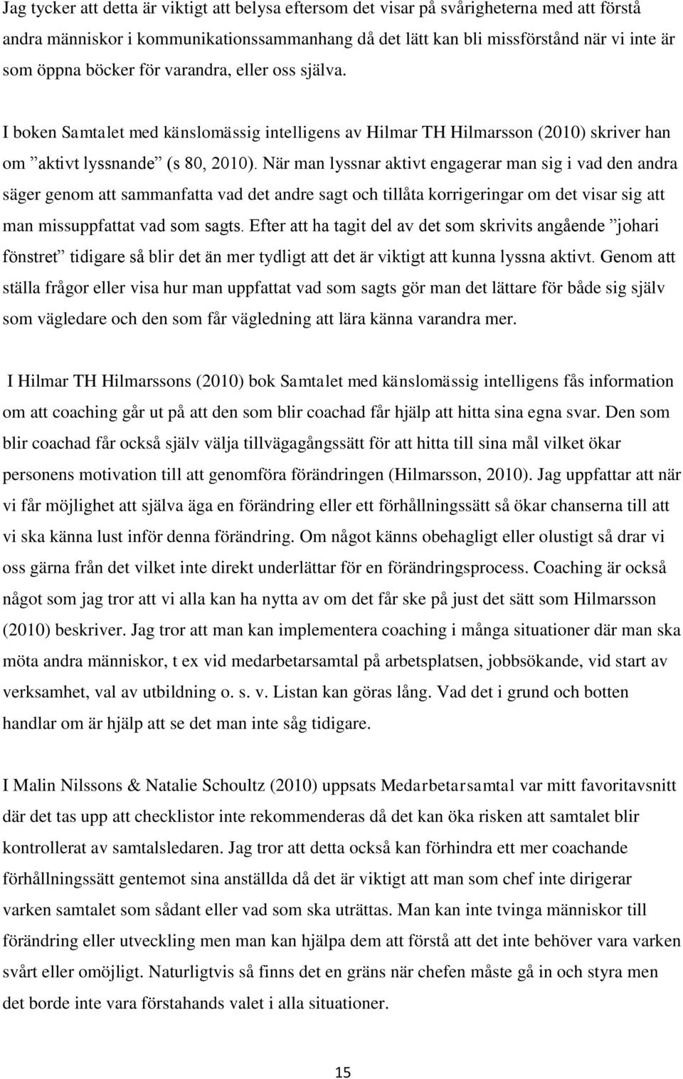 När man lyssnar aktivt engagerar man sig i vad den andra säger genom att sammanfatta vad det andre sagt och tillåta korrigeringar om det visar sig att man missuppfattat vad som sagts.