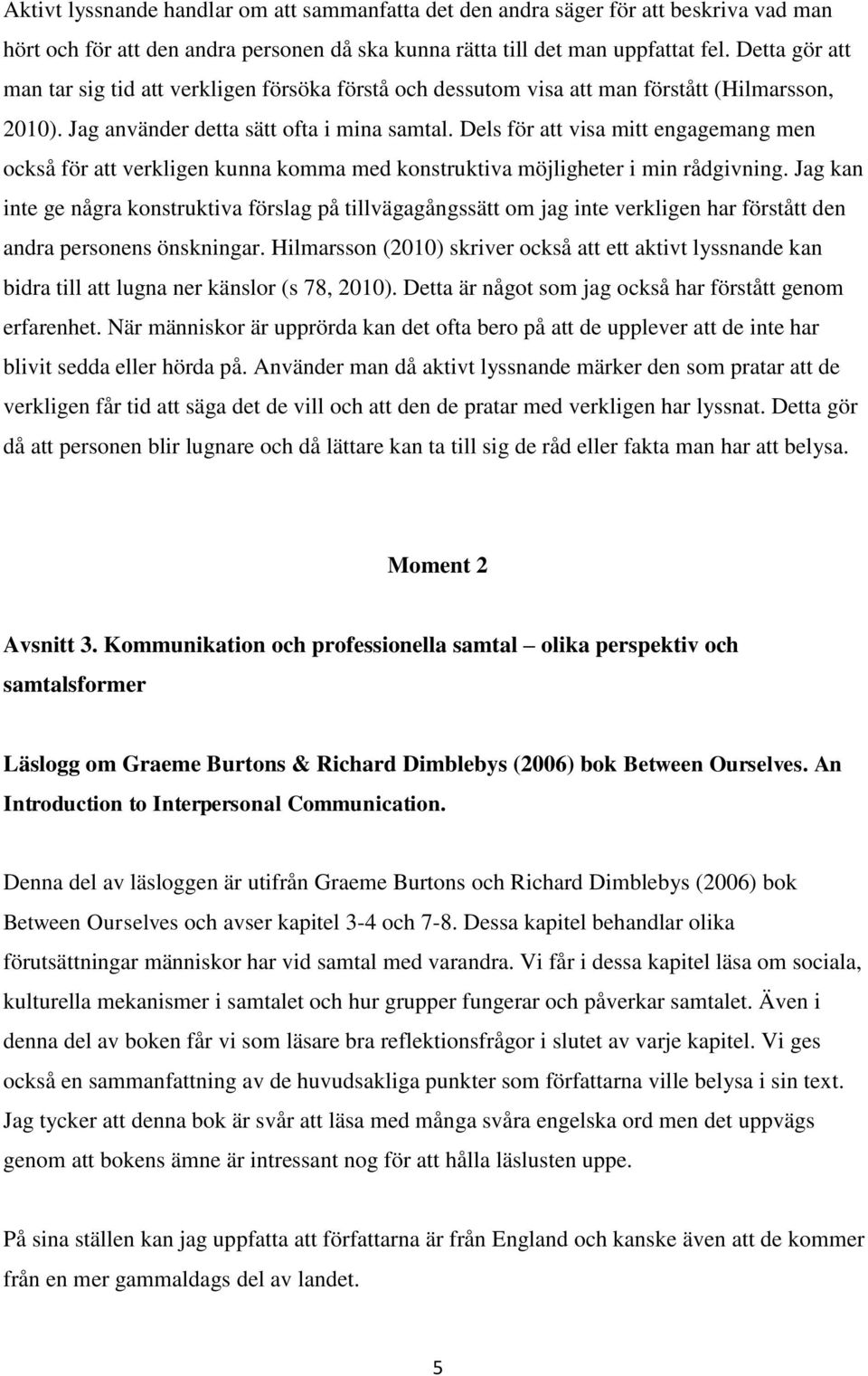 Dels för att visa mitt engagemang men också för att verkligen kunna komma med konstruktiva möjligheter i min rådgivning.