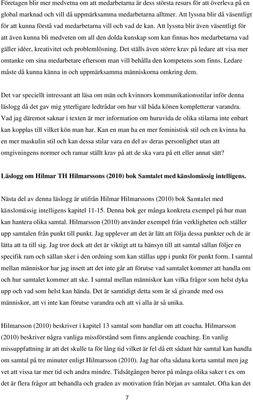 Att lyssna blir även väsentligt för att även kunna bli medveten om all den dolda kunskap som kan finnas hos medarbetarna vad gäller idéer, kreativitet och problemlösning.