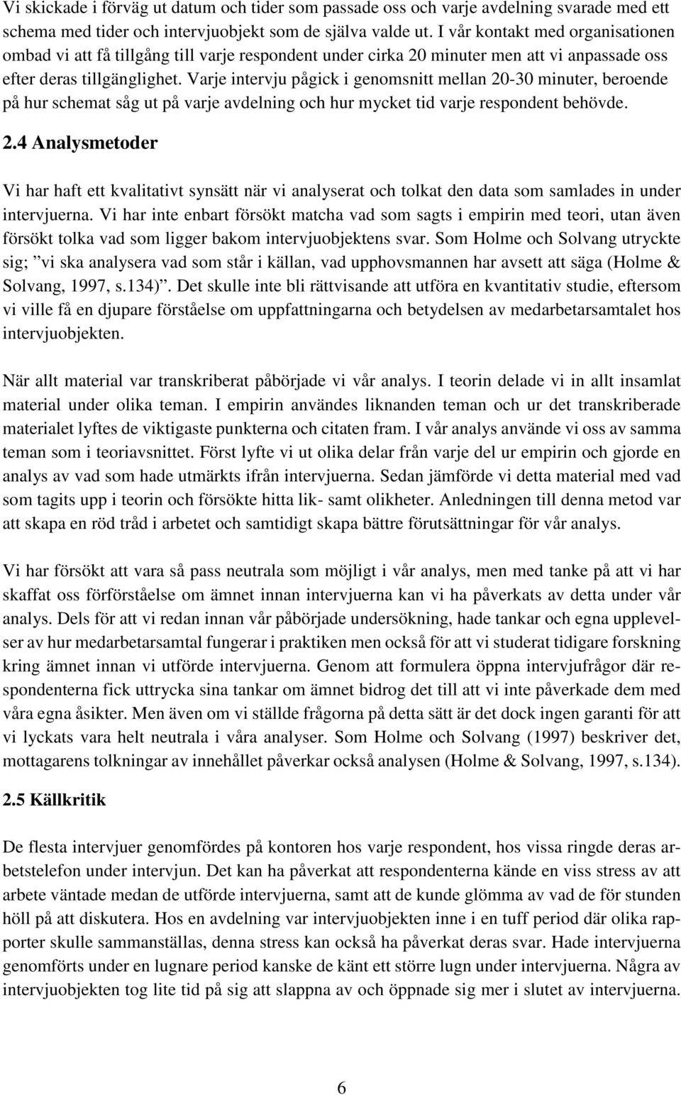 Varje intervju pågick i genomsnitt mellan 20-30 minuter, beroende på hur schemat såg ut på varje avdelning och hur mycket tid varje respondent behövde. 2.4 Analysmetoder Vi har haft ett kvalitativt synsätt när vi analyserat och tolkat den data som samlades in under intervjuerna.