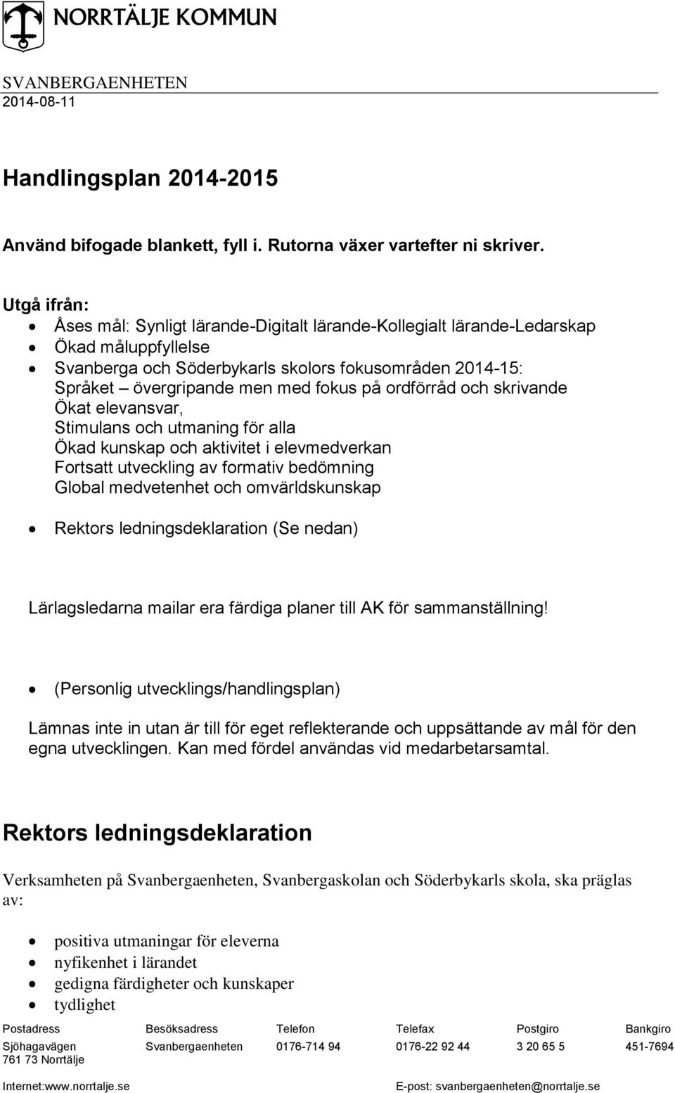 ordförråd och skrivande Ökat elevansvar, Stimulans och utmaning för alla Ökad kunskap och aktivitet i elevmedverkan Fortsatt utveckling av formativ bedömning Global medvetenhet och omvärldskunskap