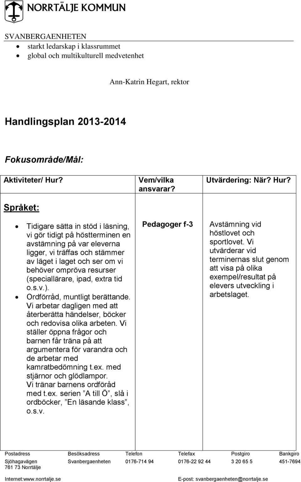 (speciallärare, ipad, extra tid o.s.v.). Ordförråd, muntligt berättande. Vi arbetar dagligen med att återberätta händelser, böcker och redovisa olika arbeten.