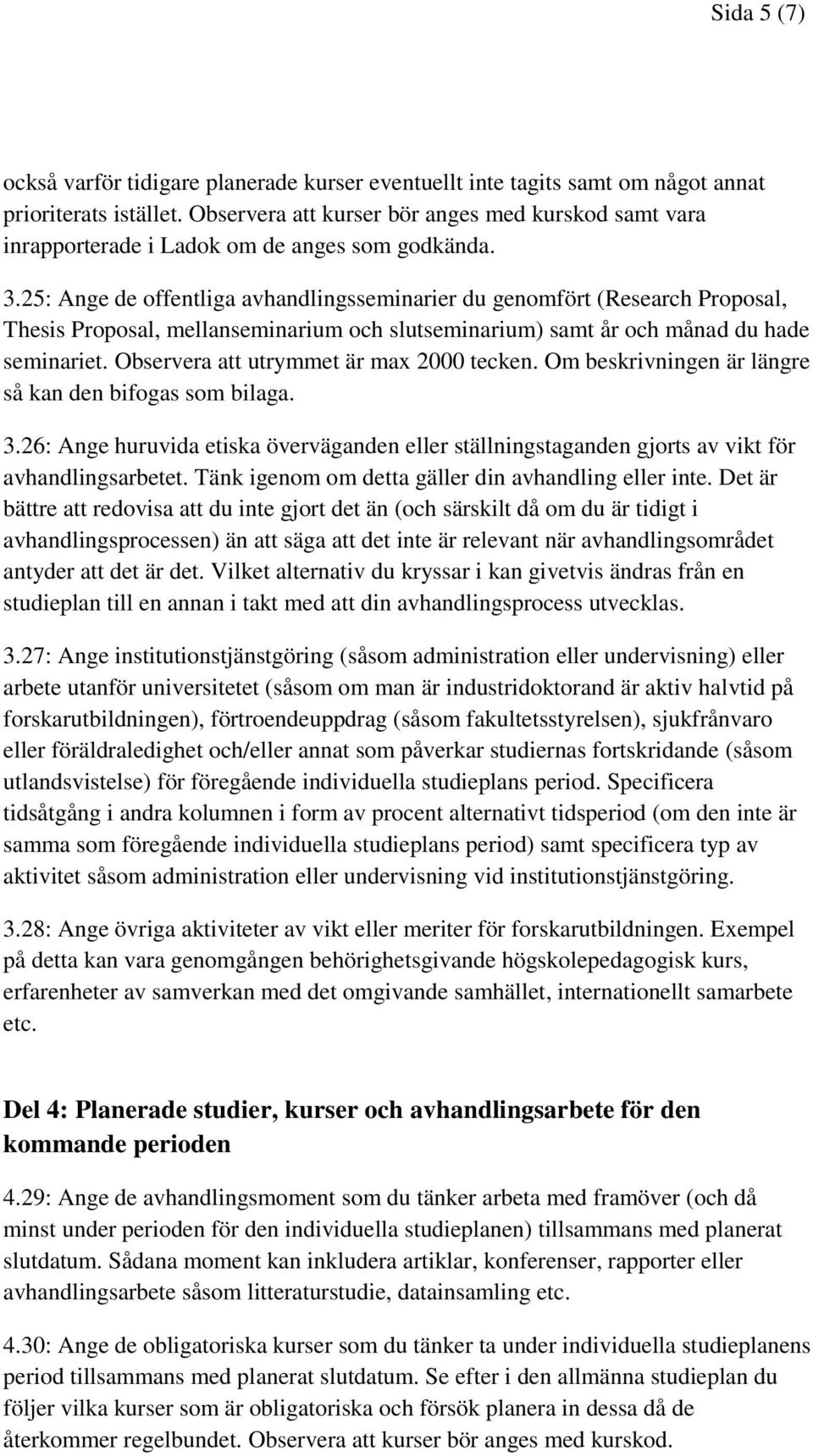 25: Ange de offentliga avhandlingsseminarier du genomfört (Research Proposal, Thesis Proposal, mellanseminarium och slutseminarium) samt år och månad du hade seminariet.