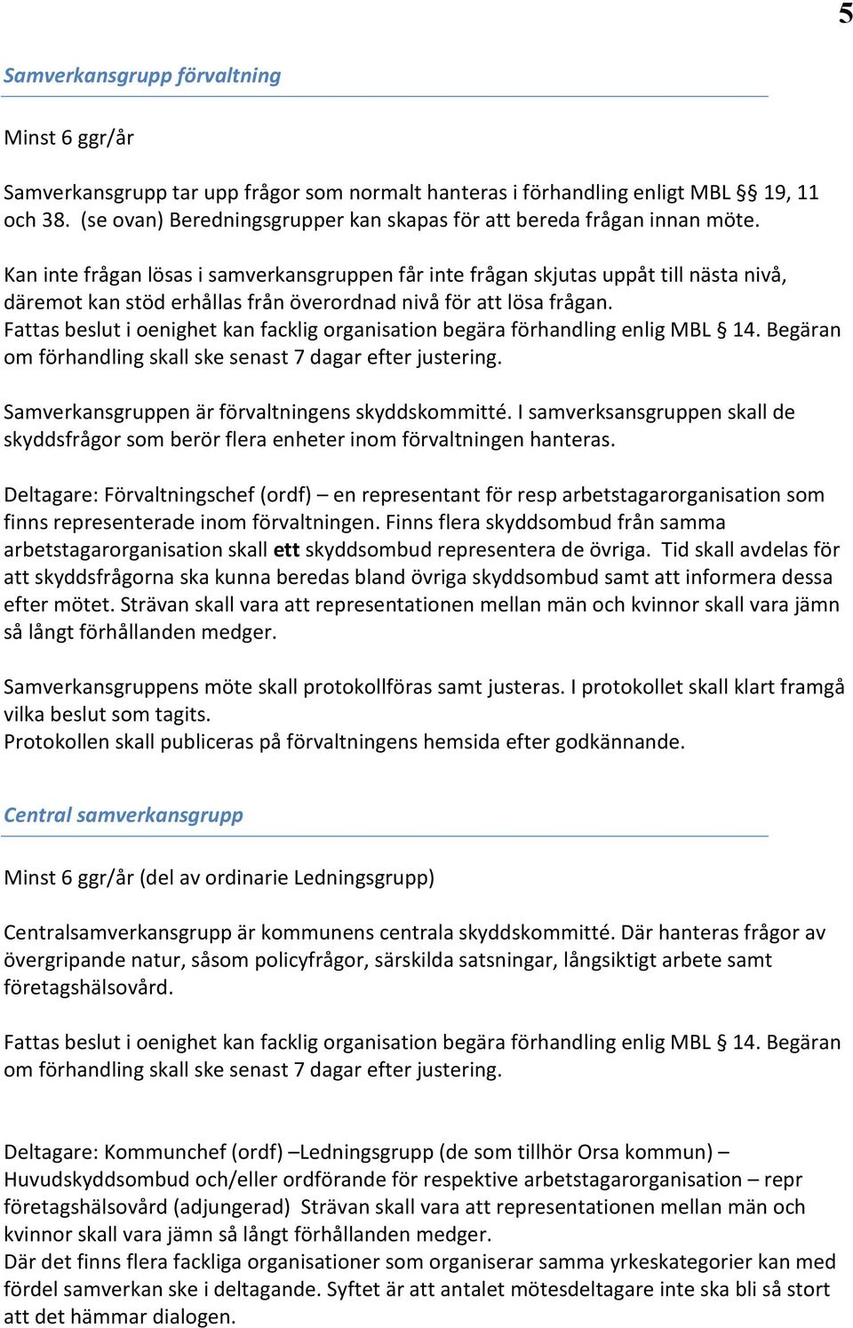 Kan inte frågan lösas i samverkansgruppen får inte frågan skjutas uppåt till nästa nivå, däremot kan stöd erhållas från överordnad nivå för att lösa frågan.