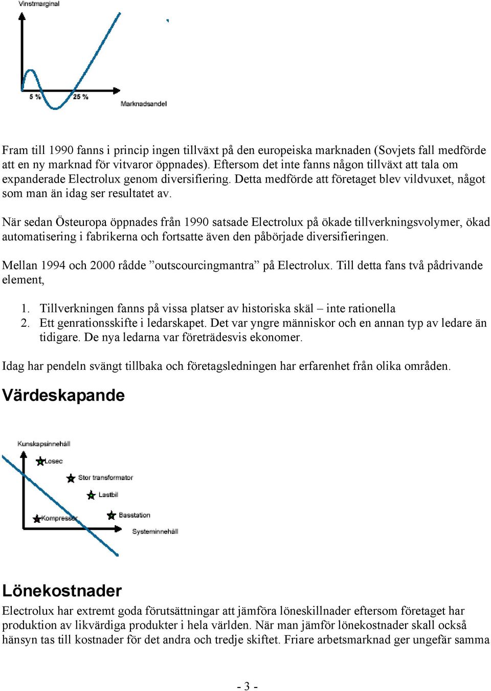 När sedan Östeuropa öppnades från 1990 satsade Electrolux på ökade tillverkningsvolymer, ökad automatisering i fabrikerna och fortsatte även den påbörjade diversifieringen.