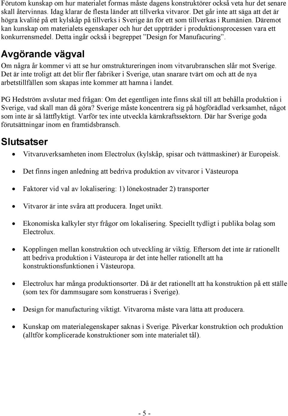 Däremot kan kunskap om materialets egenskaper och hur det uppträder i produktionsprocessen vara ett konkurrensmedel. Detta ingår också i begreppet Design for Manufacuring.