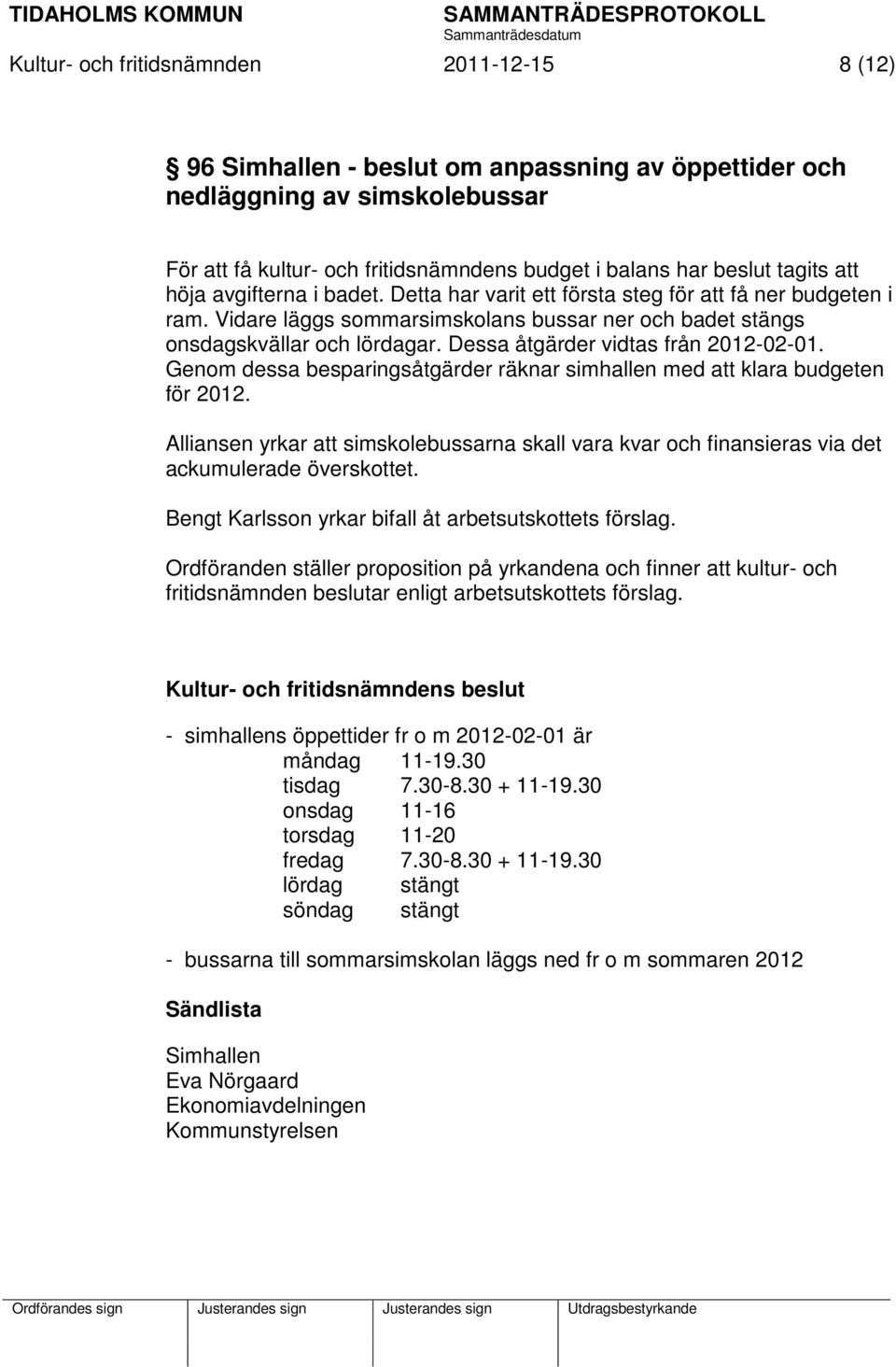 Dessa åtgärder vidtas från 2012-02-01. Genom dessa besparingsåtgärder räknar simhallen med att klara budgeten för 2012.