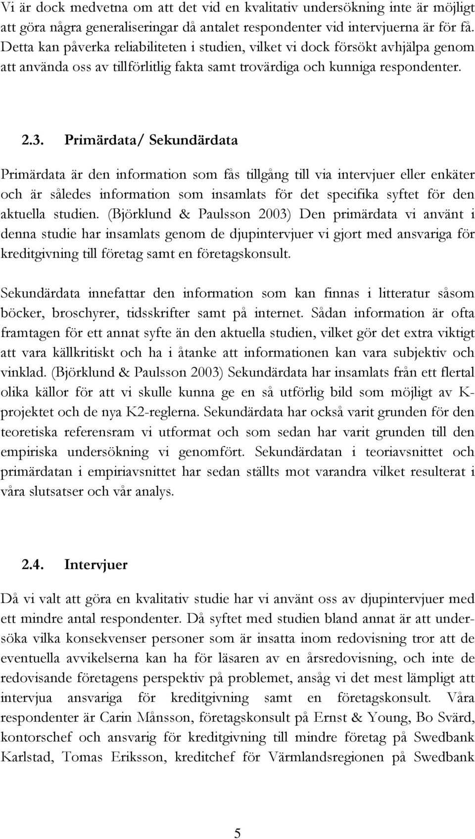 Primärdata/ Sekundärdata Primärdata är den information som fås tillgång till via intervjuer eller enkäter och är således information som insamlats för det specifika syftet för den aktuella studien.