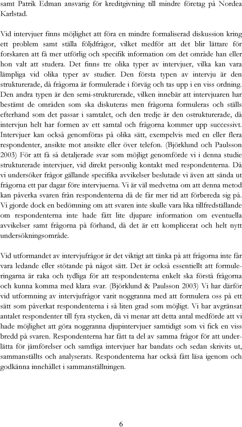 information om det område han eller hon valt att studera. Det finns tre olika typer av intervjuer, vilka kan vara lämpliga vid olika typer av studier.