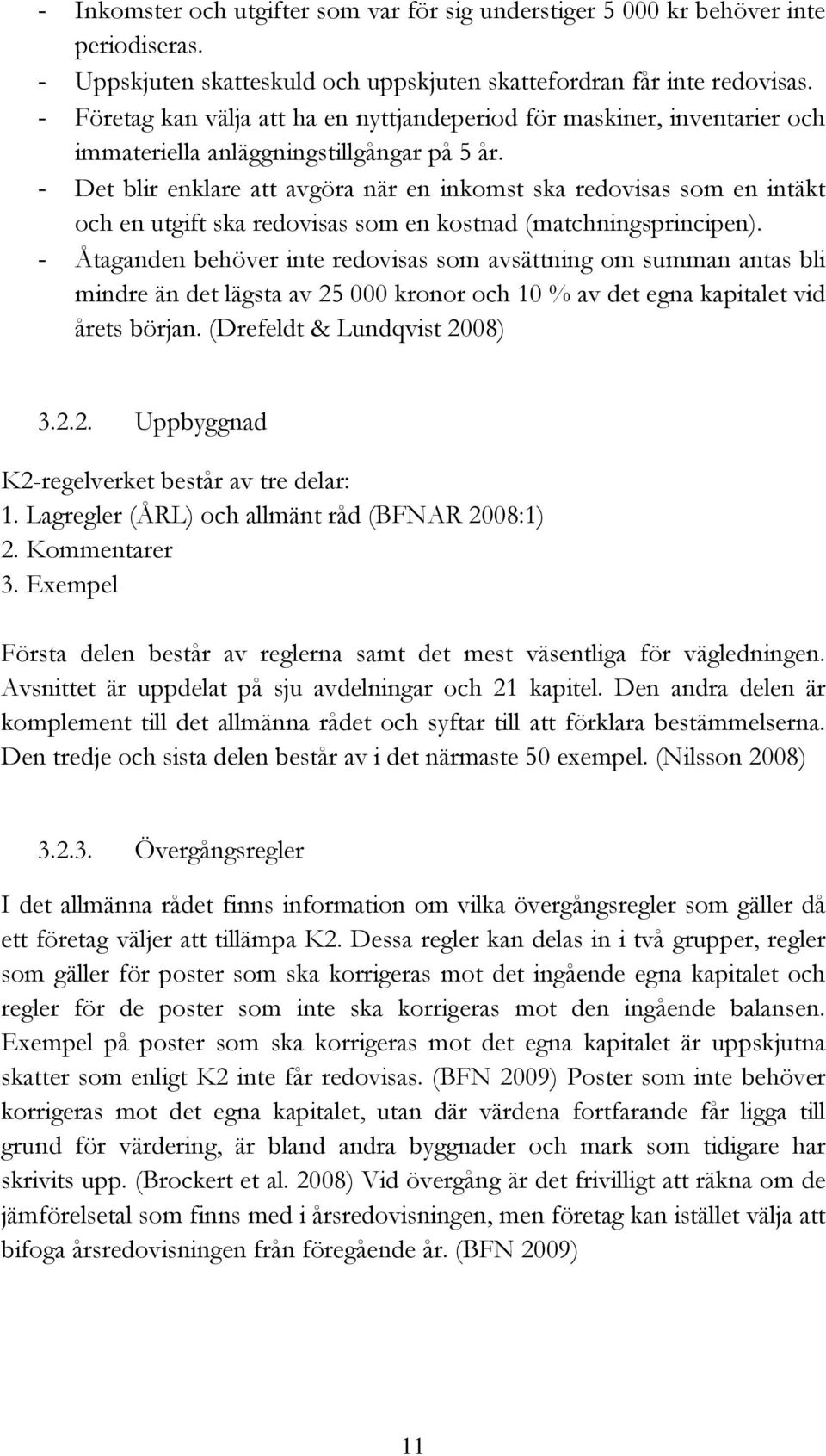 - Det blir enklare att avgöra när en inkomst ska redovisas som en intäkt och en utgift ska redovisas som en kostnad (matchningsprincipen).