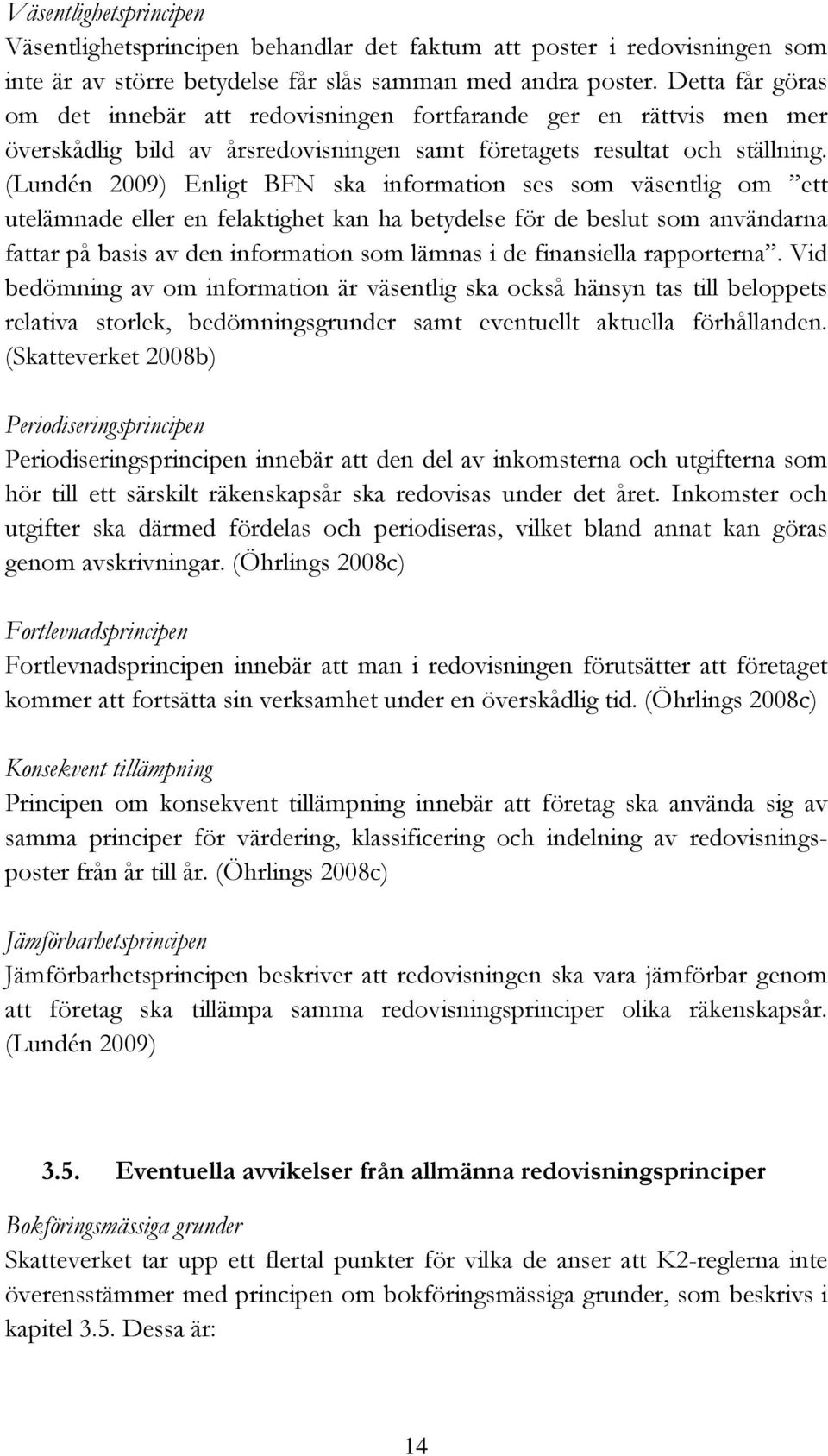 (Lundén 2009) Enligt BFN ska information ses som väsentlig om ett utelämnade eller en felaktighet kan ha betydelse för de beslut som användarna fattar på basis av den information som lämnas i de