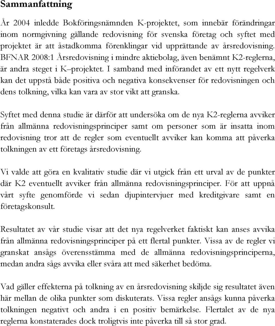 I samband med införandet av ett nytt regelverk kan det uppstå både positiva och negativa konsekvenser för redovisningen och dens tolkning, vilka kan vara av stor vikt att granska.