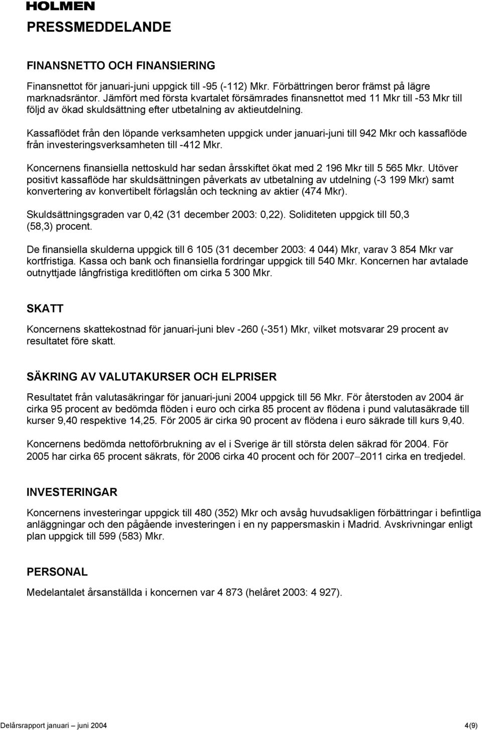 Kassaflödet från den löpande verksamheten uppgick under januari-juni till 942 Mkr och kassaflöde från investeringsverksamheten till -412 Mkr.