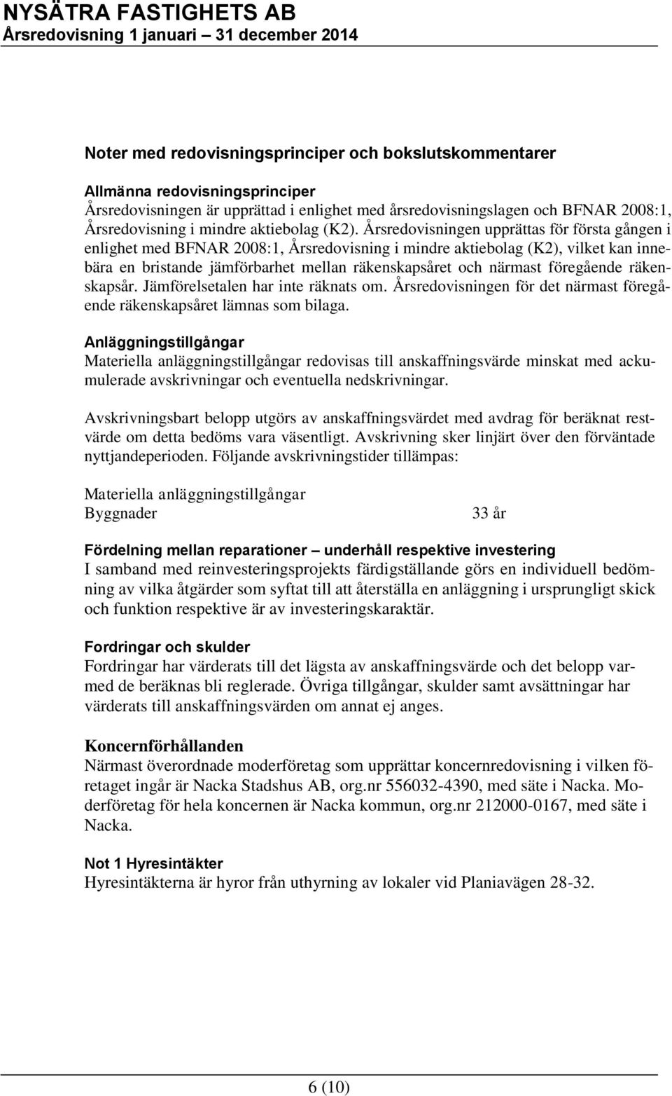 Årsredovisningen upprättas för första gången i enlighet med BFNAR 2008:1, Årsredovisning i mindre aktiebolag (K2), vilket kan innebära en bristande jämförbarhet mellan räkenskapsåret och närmast