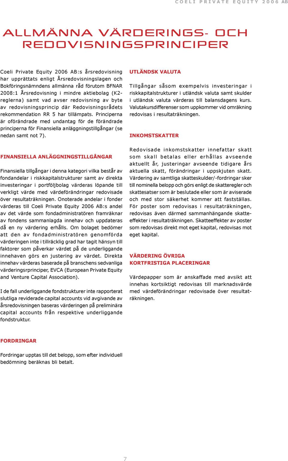 Principerna är oförändrade med undantag för de förändrade principerna för Finansiella anläggningstillgångar (se nedan samt not 7).